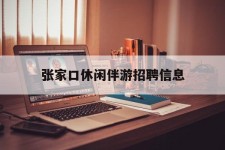 达州张家口休闲伴游雇用信息(张家口休闲伴游雇用信息最新)