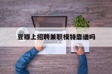 达州豆瓣上雇用兼职模特靠谱吗的简单介绍