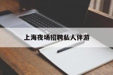 达州上海夜场雇用私家伴游(上海雇用高端伴游一天20万)
