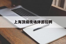 达州上海顶级夜场伴游雇用(上海顶级夜场伴游雇用网)