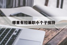达州哪里有招兼职小个子模特(哪里有招兼职小个子模特的)
