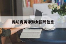 达州潍坊商务伴游女雇用信息的简单介绍
