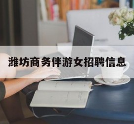 达州潍坊商务伴游女雇用信息的简单介绍