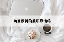 达州淘宝模特的兼职靠谱吗(淘宝上的兼职模特是实的吗)