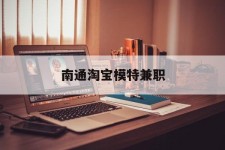 达州南通淘宝模特兼职(南通哪里有模特培训班)
