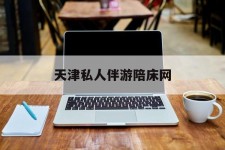 达州天津私家伴游陪床网的简单介绍