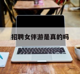达州雇用女伴游是实的吗(私家伴游雇用信息是实的吗)