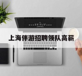 达州上海伴游雇用领队高薪(上海导游招工)